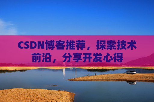 CSDN博客推荐,探索技术前沿,分享开发心得